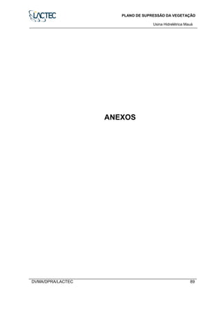 PLANO DE SUPRESSÃO DA VEGETAÇÃO
Usina Hidrelétrica Mauá
DVMA/DPRA/LACTEC 89
ANEXOS
 
