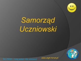 www.zsgh.torun.pl
Samorząd
Uczniowski
SU ZSGH – tutaj jesteś mile widziany!
 