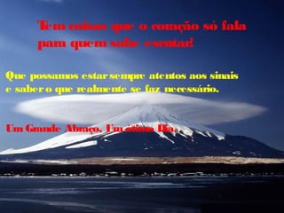 Tem coisas que o coração só fala
para quem sabe escutar!
Que possamos estarsempre atentos aos sinais
e sabero que realmente se faz necessário.
Um Grande Abraço, Um ótimo Dia.
 