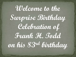 Welcome to the
 Surprise Birthday
   Celebration of
  Frank H. Todd
on his 83rd birthday
 