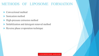 METHODS OF LIPOSOME FORMATION
 Convectional method
 Sonication method
 High-pressure extrusion method
 Solubilization and detergent removal method
 Reverse phase evaporation technique
© R R INSTITUTIONS , BANGALORE
 
