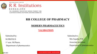 30-04-2022 © R R INSTITUTIONS , BANGALORE 1
MODERN PHARMACEUTICS
VALIDATION
RR COLLEGE OF PHARMACY
Submitted to:
Mrs Sujatha P M
Associate professor
Department of pharmaceutics
Submitted by:
SUPRITH D
1st sem. M.Pharm.
Department of pharmaceutics
 