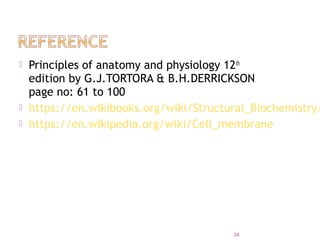  Principles of anatomy and physiology 12th
edition by G.J.TORTORA & B.H.DERRICKSON
page no: 61 to 100
 https://en.wikibooks.org/wiki/Structural_Biochemistry/
 https://en.wikipedia.org/wiki/Cell_membrane
24
 