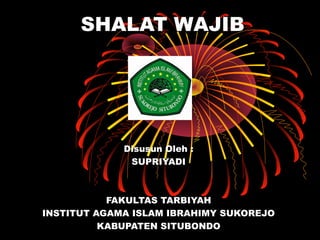 SHALAT WAJIB
Disusun Oleh :
SUPRIYADI
FAKULTAS TARBIYAH
INSTITUT AGAMA ISLAM IBRAHIMY SUKOREJO
KABUPATEN SITUBONDO
 