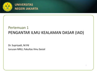Pertemuan 1PENGANTAR ILMU KEALAMAN DASAR (IAD) Dr. Supriyadi, M.Pd Jurusan MKU, FakultasIlmuSosial 1 