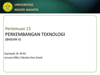 Pertemuan 13PERKEMBANGAN TEKNOLOGI(BAGIAN II) Supriyadi, Dr. M.Pd Jurusan MKU, FakultasIlmuSosial 1 