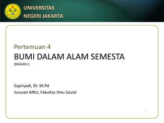 Pertemuan 4BUMI DALAM ALAM SEMESTA(BAGIAN I) 1 Supriyadi, Dr. M.Pd Jurusan MKU, FakultasIlmuSosial 