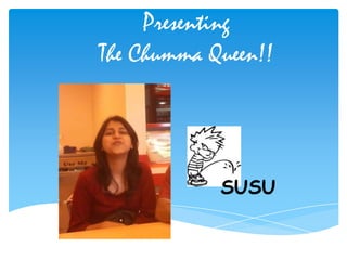 Presenting
The Chumma Queen!!




            SUSU
 