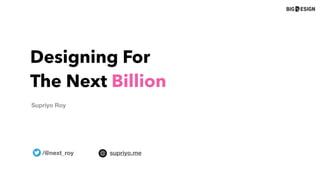 Designing For
The Next Billion
Supriyo Roy
/@next_roy supriyo.me
 
