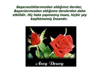 Başarısızlıklarımızdan aldığımız dersler,
 Başarılarımızdan aldığımız derslerden daha
etkilidir. Hiç hata yapmamış insan, hiçbir şey
             keşfetmemiş İnsandır.
 