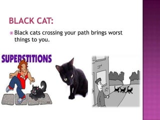  Black

cats crossing your path brings worst
things to you.

 