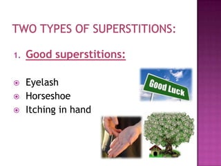 1.

Good superstitions:



Eyelash
Horseshoe
Itching in hand




 