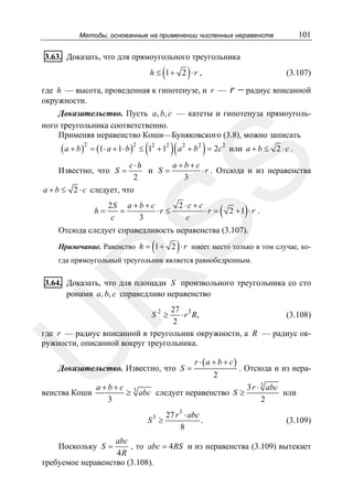 101

Методы, основанные на применении численных неравенств

3.63. Доказать, что для прямоугольного треугольника

(

)

h ≤ 1+ 2 ⋅ r ,

(3.107)

где h — высота, проведенная к гипотенузе, и r —
окружности.

r − радиус вписанной

Доказательство. Пусть a, b, c — катеты и гипотенуза прямоугольного треугольника соответственно.
Применяя неравенство Коши—Буняковского (3.8), можно записать

( a + b )2 = (1 ⋅ a + 1⋅ b )2 ≤ (12 + 12 )( a 2 + b2 ) = 2c 2

или a + b ≤ 2 ⋅ c .

a+b+c
c⋅h
⋅ r . Отсюда и из неравенства
и S=
3
2

SS

Известно, что S =

a + b ≤ 2 ⋅ c следует, что
h=

2S a + b + c
=
⋅r ≤
c
3

2 ⋅c + c
⋅r =
c

(

)

2 +1 ⋅ r .

Отсюда следует справедливость неравенства (3.107).

(

)

Примечание. Равенство h = 1 + 2 ⋅ r имеет место только в том случае, ко-

R

гда прямоугольный треугольник является равнобедренным.

3.64. Доказать, что для площади S произвольного треугольника со сто
ронами a, b, c справедливо неравенство

27 3
⋅ r R,
(3.108)
2
где r — радиус вписанной в треугольник окружности, а R — радиус окружности, описанной вокруг треугольника.

U

S2 ≥

Доказательство. Известно, что S =

венства Коши

r ⋅(a + b + c)
2

. Отсюда и из нера-

a+b+c 3
3 r ⋅ 3 abc
≥ abc следует неравенство S ≥
или
3
2
3

S ≥

27 r 3 ⋅ abc
.
8

(3.109)

abc
, то abc = 4 RS и из неравенства (3.109) вытекает
4R
требуемое неравенство (3.108).

Поскольку S =

 