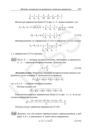 Методы, основанные на применении численных неравенств

103

1 1 1
a
b
c
p 1
+ + =
+
+
= = .
ha hb hc 2S 2S 2S S r

Используя неравенство Коши (3.1) при n = 3 , можно записать, что
ha + hb + hc ≥ 3 ⋅ 3 ha hb hc и

1 1 1
+ + ≥
ha hb hc

3
3

ha hb hc

, тогда

⎛ 1 1 1⎞
+ + ⎟ ≥ 9.
(3.113)
⎝ ha hb hc ⎠
Непосредственно из неравенства (3.113) и равенства (3.112) следует
9
9
ha + hb + hc ≥
= = 9r ,
1 1 1
1
+ +
ha hb hc r

SS

( ha + hb + hc ) ⋅ ⎜

т. е. неравенство (3.111) доказано.

3.67. Пусть S — площадь четырехугольника, вписанного в окружность,
и p — периметр четырехугольника. Доказать, что
p4
.
(3.114)
4
Доказательство. Поскольку искомый четырехугольник вписан в окружность, то его площадь S вычисляется по формуле

R

S≤

S=

( p − a )( p − b )( p − c )( p − d ) ,

U

где a, b, c, d — стороны четырехугольника.
Отсюда следует, что
S =

4

( p − a )( p − b )( p − c )( p − d ) .

Если воспользоваться неравенством Коши (3.1) при n = 4 , то из последнего равенства получим
( p − a) + ( p − b) + ( p − c) + ( p − d ) p
= .
S =
4
2
Отсюда следует требуемое неравенство (3.114).
3.68. Доказать, что для всякого прямоугольного параллелепипеда с реб
рами a, b, c и диагональю d имеет место неравенство
a + b + c ≤ d 3.

(3.115)

 