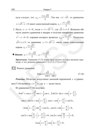 168

Раздел 7

−1 ± 21
. Так как x ≤ − 5 , то уравнение
2
−1 − 21
x + 5 − x = 0 имеет единственный корень x1 =
.
2

куда следует, что x1,2 =

SS

2. Пусть x − y − 1 = 0 , тогда x − 1 = 5 − x , где 5 ≤ x ≤ 5 . Возведем обе
части данного уравнения в квадрат и получим квадратное уравнение
1 ± 17
2
. Поскольку
x − x − 4 = 0 , корнями которого являются x3,4 =
2
5 ≤ x ≤ 5 , то уравнение x − 1 = 5 − x имеет также единственный

корень x3 =

♦ Ответ:

x1 =

1 + 17
.
2

−1 − 21
1 + 17
, x3 =
.
2
2

Примечание. Уравнение (7.13) можно было решить методом введения параметра a (см. решение уравнений (7.1), (7.3), (7.5) и (7.8)).

7.7. Решить уравнение

3
1
.
+
cos x sin x

R

8sin x =

(7.14)

Решение. Областью допустимых значений переменной x в уравне-

нии (7.14) являются x ≠

π

U

n , где n — целое число.
2
Из уравнения (7.14) получаем
4sin 2 x ⋅ cos x =

3
1
π⎞
⎛
sin x + cos x , 2sin 2 x ⋅ sin x = cos ⎜ x − ⎟ ,
3⎠
2
2
⎝

π⎞
π⎞
⎛
⎛
cos x − cos 3x = cos ⎜ x − ⎟ , cos x − cos ⎜ x − ⎟ = cos 3 x ,
3⎠
3⎠
⎝
⎝
π⎞
π
π⎞
⎛
⎛
−2sin ⎜ x − ⎟ ⋅ sin = cos 3 x , cos 3x + sin ⎜ x − ⎟ = 0 ,
6⎠
6
6⎠
⎝
⎝

⎛π ⎛
π ⎞⎞
⎛ 2π
⎞
cos 3x + cos ⎜ − ⎜ x − ⎟ ⎟ = 0 , cos 3x + cos ⎜
− x⎟ = 0 ,
3
2 ⎝
6 ⎠⎠
⎝
⎠
⎝

π⎞
π⎞
⎛
⎛
2 cos ⎜ x + ⎟ ⋅ cos ⎜ 2 x − ⎟ = 0 .
3⎠
3⎠
⎝
⎝

 