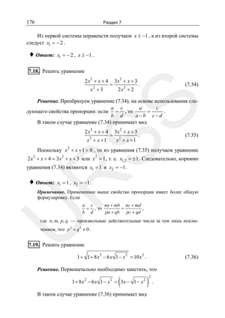 176

Раздел 7

Из первой системы неравенств получаем x ≥ −1 , а из второй системы
следует x1 = − 2 .

♦ Ответ:

x1 = − 2 , x ≥ −1 .

7.18. Решить уравнение
2

2x + x + 4
2

x +3

=

2

3x + x + 3
2

2x + 2

.

(7.34)

SS

Решение. Преобразуем уравнение (7.34), на основе использования слеa c
a
c
=
дующего свойства пропорции: если = , то
.
b d
a−b c−d
В таком случае уравнение (7.34) принимает вид
2

2x + x + 4
2

x + x +1

=

2

3x + x + 3
2

x + x +1

.

(7.35)

2

Поскольку x + x + 1 > 0 , то из уравнения (7.35) получаем уравнение
2 x 2 + x + 4 = 3 x 2 + x + 3 или x 2 = 1 , т. е. x1,2 = ± 1 . Следовательно, корнями

R

уравнения (7.34) являются x1 = 1 и x2 = −1 .

♦ Ответ:

x1 = 1 , x2 = −1 .

U

Примечание. Примененное выше свойство пропорции имеет более общую
формулировку. Если
na + mb nc + md
a c
=
,
= , то
pa + qb pc + qd
b d

где n, m, p, q — произвольные действительные числа за тем лишь исклю-

чением, что p 2 + q 2 ≠ 0 .

7.19. Решить уравнение
1 + 1 + 8 x 2 − 6 x 1 − x 2 = 10 x 2 .

(7.36)

Решение. Первоначально необходимо заметить, что

(

1 + 8 x2 − 6 x 1 − x 2 = 3x − 1 − x 2

В таком случае уравнение (7.36) принимает вид

).
2

 
