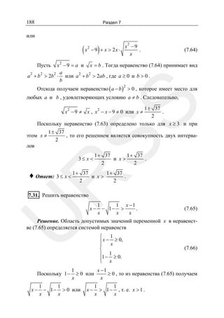 188

Раздел 7

или

(x

2

)

− 9 + x > 2x ⋅

2

x −9
.
x

(7.64)

x 2 − 9 = a и x = b . Тогда неравенство (7.64) принимает вид
2
2
2 a
2
2
a + b > 2b ⋅ или a + b > 2ab , где a ≥ 0 и b > 0 .
b

Пусть

Отсюда получаем неравенство ( a − b ) > 0 , которое имеет место для
2

SS

любых a и b , удовлетворяющих условию a ≠ b . Следовательно,
1 ± 37
.
2
Поскольку неравенство (7.63) определено только для x ≥ 3 и при
2

x 2 − 9 ≠ x , x − x − 9 ≠ 0 или x ≠

этом x ≠
лов

1 ± 37
, то его решением является совокупность двух интерва2
3≤ x <
37

и x>

1 + 37
.
2

R

♦ Ответ: 3 ≤ x < 1 +

1 + 37
1 + 37
и x>
.
2
2

2

7.31. Решить неравенство

U

x−

1
1 x −1
− 1− >
.
x
x
x

(7.65)

Решение. Область допустимых значений переменной x в неравенстве (7.65) определяется системой неравенств

Поскольку 1 −
x−

⎧ 1
⎪ x − x ≥ 0,
⎪
⎨
⎪ 1
⎪1 − x ≥ 0.
⎩

(7.66)

1
x −1
≥ 0 или
≥ 0 , то из неравенства (7.65) получаем
x
x

1
1
− 1 − > 0 или
x
x

x−

1
1
> 1 − , т. е. x > 1 .
x
x

 