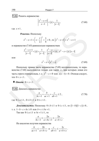 190

Раздел 7

7.32. Решить неравенство
x2 − x + 1
1
< x+
,
x −1
x −1

(7.68)

где x ≠ 1 .
Решение. Поскольку
2

1⎞ 3
⎛
x 2 − x + 1 = ⎜ x − ⎟ + > 0 , то x 2 − x + 1 = x 2 − x + 1
2⎠ 4
⎝

SS

и неравенство (7.65) равносильно неравенствам

x2 − x + 1
1
x2 − x
,
< x , x2 − x < x ⋅ x − 1
< x+
x −1
x −1
x −1

или

x2 − x < x2 − x .

(7.69)

Поскольку правая часть неравенства (7.69) неотрицательна, то неравенство (7.68) выполняется только для таких x , при которых левая его
2

R

часть строго отрицательна, т. е. x − x < 0 или x( x − 1) < 0 . Отсюда следует,
что 0 < x < 1 .

♦ Ответ: 0 < x < 1 .

U

7.33. Доказать неравенство

a
b
c
+
+
≤2,
bc + 1 ac + 1 ab + 1

(7.70)

где 0 ≤ a ≤ 1 , 0 ≤ b ≤ 1 и 0 ≤ c ≤ 1 .
Доказательство. Поскольку 0 ≤ b ≤ 1 и 0 ≤ c ≤ 1 , то (1 − b )(1 − c ) ≥ 0 ,

т. е. 1 − b − c + bc ≥ 0 или b + c ≤ bc + 1 .
Так как 0 ≤ a ≤ 1 и bc + 1 ≥ 1 , то
a
2a
2a
.
≤
≤
bc + 1 a + bc + 1 a + b + c

По аналогии получим неравенства
b
2b
c
2c
и
.
≤
≤
ac + 1 a + b + c
ab + 1 a + b + c

 