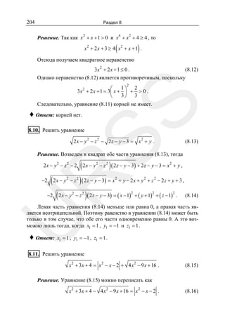 204

Раздел 8

Решение. Так как x 2 + x + 1 > 0 и x 4 + x 2 + 4 ≥ 4 , то

(

)

x2 + 2 x + 3 ≥ 4 x2 + x + 1 .

Отсюда получаем квадратное неравенство
2

3x + 2 x + 1 ≤ 0 .

(8.12)

Однако неравенство (8.12) является противоречивым, поскольку
2

1⎞ 2
⎛
3x 2 + 2 x + 1 = 3 ⎜ x + ⎟ + > 0 .
3⎠ 3
⎝

SS

Следовательно, уравнение (8.11) корней не имеет.

♦ Ответ: корней нет.

8.10. Решить уравнение

2 x − y 2 − z 2 − 2 z − y − 3 = x2 + y .

(8.13)

Решение. Возведем в квадрат обе части уравнения (8.13), тогда

( 2 x − y − z ) ( 2 z − y − 3) + 2 z − y − 3 = x + y ,
−2 ( 2 x − y − z ) ( 2 z − y − 3) = x + y − 2 x + y + z − 2 z + y + 3 ,
−2 ( 2 x − y − z ) ( 2 z − y − 3) = ( x − 1) + ( y + 1) + ( z − 1) .
(8.14)
2

2

2

R

2x − y2 − z2 − 2
2

2

2

2

2

2

2

2

2

2

U

Левая часть уравнения (8.14) меньше или равна 0, а правая часть является неотрицательной. Поэтому равенство в уравнении (8.14) может быть
только в том случае, что обе его части одновременно равны 0. А это возможно лишь тогда, когда x1 = 1 , y1 = −1 и z1 = 1 .

♦ Ответ:

x1 = 1 , y1 = −1 , z1 = 1 .

8.11. Решить уравнение
x 2 + 3x + 4 = x 2 − x − 2 + 4 x 2 − 9 x + 16 .

(8.15)

Решение. Уравнение (8.15) можно переписать как
x 2 + 3x + 4 − 4 x 2 − 9 x + 16 = x 2 − x − 2 .

(8.16)

 