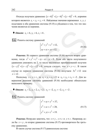 242

Раздел 9

Отсюда получаем уравнение ( x − 6 ) + ( y − 6 ) + ( z − 6 ) = 0 , корнями
2

2

2

которого являются x1 = y1 = z1 = 6 . Найденные значения переменных x, y, z
подставим в оба уравнения системы (9.15) и убедимся в том, что эти значения являются ее корнями.

♦ Ответ:

x1 = 6, y1 = 6, z1 = 6 .

9.8. Решить систему уравнений

SS

⎧ x 2 + y 2 + z 2 = 12,
⎪
⎨
⎪ xy + xz + yz = 12.
⎩

(9.16)

Решение. Из первого уравнения системы (9.16) вычтем второе урав2

2

2

нение, тогда x + y + z − xy − xz − yz = 0 . Если обе части полученного
уравнения умножить на 2, то после несложных преобразований получим

( x − y ) 2 + ( x − z )2 + ( y − z )2 = 0 ,

откуда следует, что x = y = z . В таком

R

случае из первого уравнения системы (9.16) получаем 3 x 2 = 12 или
x = ±2 .
Поскольку x = y = z , то x1 = y1 = z1 = 2 и x2 = y2 = z2 = −2 . Для завершения решения системы уравнений (9.16) необходимо обязательно
выполнить проверку.
x1 = 2, y1 = 2, z1 = 2 ; x2 = −2, y2 = −2, z2 = −2 .

U

♦ Ответ:

9.9. Решить систему уравнений
⎧ x 2 + xy + y 2 = 37,
⎪
⎪ 2
2
⎨ x + xz + z = 28,
⎪
⎪ y 2 + yz + z 2 = 19.
⎩

(9.17)

Решение. Нетрудно заметить, что x ≠ y , x ≠ z и y ≠ z . Например, если бы x = y , то второе уравнение системы (9.17) противоречило бы третьему уравнению.
В таком случае система (9.17) равносильна системе

 