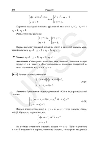 248

Раздел 9

⎧v ( v − u ) + u 2 = 13,
⎧u 2 + v 2 − uv = 13,
⎪
⎪
или ⎨
⎨
⎪u + v = 7.
⎪u + v = 7
⎩
⎩

Корнями последней системы уравнений являются u1 = 3, v1 = 4 и
u2 = 4, v2 = 3 .
Рассмотрим две системы

SS

⎧ x + y = 3, ⎧ x + y = 4,
⎪
⎪
и ⎨
⎨
⎪ xy = 4
⎪ xy = 3.
⎩
⎩

Первая система уравнений корней не имеет, а из второй системы уравнений получаем x1 = 1 , y1 = 3 и x2 = 3 , y2 = 1 .

♦ Ответ:

x1 = 1 , y1 = 3 ; x2 = 3 , y2 = 1 .

Примечание. Симметрические системы двух уравнений, зависящих от переменных x и y , зачастую эффективно решаются с помощью стандартной замены переменных x + y = u и xy = v .

9.14. Решить систему уравнений

(

)(

)

R

⎧ x 2 + x + 1 ⋅ y 2 + y + 1 = 3,
⎪
⎨
⎪( x − 1) ⋅ ( y − 1) = 6.
⎩

(9.29)

U

Решение. Представим систему уравнений (9.29) в виде равносильной
системы
2
⎧
⎪ xy ( xy + x + y − 1) + ( x + y ) + ( x + y ) = 2,
⎨
⎪ xy − ( x + y ) = 5.
⎩

(9.30)

Введем новые переменные x + y = u и xy = v . Тогда систему уравнений (9.30) можно переписать, как
⎧v ( v + u − 1) + u 2 + u = 2,
⎪
⎨
⎪v − u = 5.
⎩

Из второго уравнения системы имеем v = u + 5 . Если выражение
v = u + 5 подставить в первое уравнение системы, то получим квадратное

 