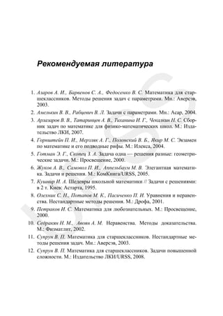 Рекомендуемая литература

U

R

SS

1. Азаров А. И., Барвенов С. А., Федосенко В. С. Математика для старшеклассников. Методы решения задач с параметрами. Мн.: Аверсэв,
2003.
2. Амелькин В. В., Рабцевич В. Л. Задачи с параметрами. Мн.: Асар, 2004.
3. Арлазаров В. В., Татаринцев А. В., Тиханина И. Г., Чекалкин Н. С. Сборник задач по математике для физико-математических школ. М.: Издательство ЛКИ, 2007.
4. Горнштейн П. И., Мерзляк А. Г., Полонский В. Б., Якир М. С. Экзамен
по математике и его подводные рифы. М.: Илекса, 2004.
5. Готман Э. Г., Скопец З. А. Задача одна — решения разные: геометрические задачи. М.: Просвещение, 2000.
6. Жуков А. В., Самовол П. И., Аппельбаум М. В. Элегантная математика. Задачи и решения. М.: КомКнига/URSS, 2005.
7. Кушнир И. А. Шедевры школьной математики // Задачи с решениями:
в 2 т. Киев: Астарта, 1995.
8. Олехник С. Н., Потапов М. К., Пасиченко П. И. Уравнения и неравенства. Нестандартные методы решения. М.: Дрофа, 2001.
9. Петраков И. С. Математика для любознательных. М.: Просвещение,
2000.
10. Седракян Н. М., Авоян А. М. Неравенства. Методы доказательства.
М.: Физматлит, 2002.
11. Супрун В. П. Математика для старшеклассников. Нестандартные методы решения задач. Мн.: Аверсэв, 2003.
12. Супрун В. П. Математика для старшеклассников. Задачи повышенной
сложности. М.: Издательство ЛКИ/URSS, 2008.

 