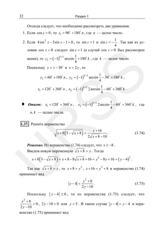 32

Раздел 1

Отсюда следует, что необходимо рассмотреть два уравнения.
1. Если cos z = 0 , то z1 = 90 + 180 n , где n — целое число.
1
. Так как из ус4
ловия cos z = 0 следует sin z = 1 (а случай cos z = 0 был рассмотрен
2

2. Если 4sin z − 3sin z − 1 = 0 , то sin z = 1 и sin z = −

выше), то z2 = ( −1)

k +1

1
arcsin + 180 k , где k — целое число.
4

Поскольку y = z − 30 и x = 2 y , то
k +1

1
arcsin − 30 + 180 k ,
4

k +1

1
2 arcsin − 60 + 360 k .
4

SS

y1 = 60 + 180 n , y2 = ( −1)
x1 = 120 + 360 n , x2 = ( −1)

♦

Ответ: x1 = 120 + 360 n , x2 = ( −1)

k +1

1
2 arcsin − 60 + 360 k , где
4

n, k — целые числа.

R

1.37. Решить неравенство

(

)

x +8 3− x +8 <

x + 16
2 x + 8 − 10

(1.74)

.

Решение. Из неравенства (1.74) следует, что x ≥ −8 .
Введем новую переменную

(

x + 8 = y . Тогда

)

U

x + 8 3 − x + 8 = x + 8 − 8 x + 8 + 16 = y − 8 y + 16 = ( y − 4 ) .
2

2

2

2

Так как x + 8 = y , то x + 8 = y , x + 16 = y + 8 и неравенство (1.74)
принимает вид

Поскольку
2

y−4 <

y2 + 8
.
2 y − 10

(1.75)

y − 4 ≥ 0 , то из неравенства (1.75) следует, что

y +8
> 0 , 2 y − 10 > 0 или y > 5 . В таком случае y − 4 = y − 4 и нера2 y − 10
венство (1.75) принимает вид

 