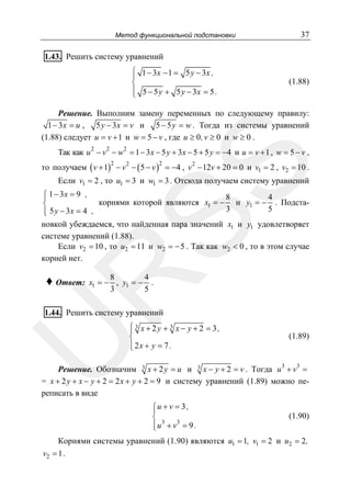 Метод функциональной подстановки

37

1.43. Решить систему уравнений
⎧ 1 − 3x − 1 = 5 y − 3x ,
⎪
⎨
⎪ 5 − 5 y + 5 y − 3x = 5 .
⎩

(1.88)

Решение. Выполним замену переменных по следующему правилу:
1 − 3x = u , 5 y − 3 x = v и 5 − 5y = w . Тогда из системы уравнений
(1.88) следует u = v + 1 и w = 5 − v , где u ≥ 0 , v ≥ 0 и w ≥ 0 .
2

2

2

SS

Так как u − v − w = 1 − 3 x − 5 y + 3x − 5 + 5 y = −4 и u = v + 1 , w = 5 − v ,
то получаем ( v + 1) − v 2 − ( 5 − v ) = −4 , v 2 − 12v + 20 = 0 и v1 = 2 , v2 = 10 .
2

2

Если v1 = 2 , то u1 = 3 и w1 = 3 . Отсюда получаем систему уравнений

⎧ 1 − 3x = 9 ,
8
4
⎪
корнями которой являются x1 = − и y1 = − . Подста⎨
3
5
⎪ 5 y − 3x = 4 ,
⎩
новкой убеждаемся, что найденная пара значений x1 и y1 удовлетворяет
системе уравнений (1.88).
Если v2 = 10 , то u2 = 11 и w2 = − 5 . Так как w2 < 0 , то в этом случае
корней нет.
8
4
x1 = − , y1 = − .
3
5

R
♦ Ответ:

U

1.44. Решить систему уравнений

⎧ 3 x + 2y + 3 x − y + 2 = 3,
⎪
⎨
⎪ 2x + y = 7 .
⎩

(1.89)

Решение. Обозначим 3 x + 2 y = u и 3 x − y + 2 = v . Тогда u 3 + v3 =
= x + 2 y + x − y + 2 = 2 x + y + 2 = 9 и систему уравнений (1.89) можно переписать в виде
⎧u + v = 3 ,
⎪
⎨ 3 3
⎪
⎩u + v = 9 .

(1.90)

Корнями системы уравнений (1.90) являются u1 = 1, v1 = 2 и u2 = 2 ,
v2 = 1 .

 