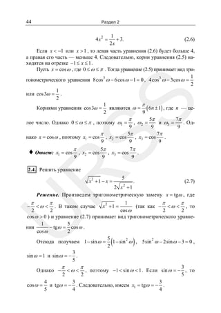 44

Раздел 2

1
+ 3.
(2.6)
2x
Если x < −1 или x > 1 , то левая часть уравнения (2.6) будет больше 4,
а правая его часть — меньше 4. Следовательно, корни уравнения (2.5) находятся на отрезке −1 ≤ x ≤ 1 .
Пусть x = cos ω , где 0 ≤ ω ≤ π . Тогда уравнение (2.5) принимает вид три1
3
гонометрического уравнения 8cos ω − 6 cos ω − 1 = 0 , 4 cos3 ω − 3cos ω =
2
1
или cos 3ω = .
2
π
1
Корнями уравнения cos 3ω = являются ω = ( 6n ± 1) , где n — це9
2
π
5π
7π
лое число. Однако 0 ≤ ω ≤ π , поэтому ω1 = , ω 2 =
и ω3 =
. Од9
9
9
π
5π
7π
нако x = cos ω , поэтому x1 = cos , x2 = cos
, x3 = cos
.
9
9
9
2

♦ Ответ:

SS

4x =

x1 = cos

π

9

, x2 = cos

5π
7π
, x3 = cos
.
9
9

R

2.4. Решить уравнение

x2 + 1 − x =

5

.
(2.7)
2 x2 + 1
Решение. Произведем тригонометрическую замену x = tgω , где

1
π
π
π
2
< ω < . В таком случае x + 1 =
(так как − < ω < , то
cos ω
2
2
2
2
cos ω > 0 ) и уравнение (2.7) принимает вид тригонометрического уравне1
5
ния
− tgω = cos ω .
cos ω
2
5
Отсюда получаем 1 − sin ω = 1 − sin 2 ω , 5sin 2 ω − 2sin ω − 3 = 0 ,
2
3
sin ω = 1 и sin ω = − .
5
3
π
π
Однако − < ω < , поэтому −1 < sin ω < 1 . Если sin ω = − , то
5
2
2
4
3
3
cos ω = и tgω = − . Следовательно, имеем x1 = tgω = − .
5
4
4

π

U

−

(

)

 