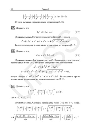 66

Раздел 3

1 ⎞ ⎛ 1
1 ⎞ ⎛ 1
1 ⎞
⎛ 1
⎜ 2 + 2 ⎟ + ⎜ 2 + 2 ⎟ + ⎜ 2 + 2 ⎟ ≥ 2a + 2b + 2c.
b ⎠ ⎝a
c ⎠ ⎝b
c ⎠
⎝a

Отсюда вытекает справедливость неравенства (3.16).
3.7. Доказать, что
2a 4 + 1 ≥ 2a 3 + a 2 .

(3.17)

Доказательство. Согласно неравенству Коши (3.1) имеем
4

SS

a 4 + 1 ≥ 2a 2 и a 4 + a 4 + a 4 + 1 ≥ 4 ⋅ a 4 ⋅ a 4 ⋅ a 4 ⋅ 1 = 4 a 3 .

Если сложить приведенные выше неравенства, то получим (3.17).
3.8. Доказать, что

2

6

3

1 + 2a + b ≥ 3ab + ab .

(3.18)

Доказательство. Для доказательства (3.18) воспользуемся (дважды)
неравенством Коши (3.1) и получим следующие два соотношения:
a 2 + b6 ≥ 2 a 2 ⋅ b6 = 2ab3 ,

R

1 + 1 + a 2 + a 2 + a 2 + b6 ≥ 6 ⋅ 6 1 ⋅1⋅ a 2 ⋅ a 2 ⋅ a 2 ⋅ b6 = 6ab ,

откуда следует a 2 + b6 ≥ 2ab3 и 2 + 3a 2 + b6 ≥ 6ab . Если сложить приведенные выше неравенства, то получим неравенство (3.18).

U

3.9. Доказать, что

n

n

n

⎛ a+b⎞ ⎛b+c⎞ ⎛c+a⎞
n
⎜
⎟ +⎜
⎟ +⎜
⎟ ≥ 3⋅ 2 ,
c ⎠ ⎝ a ⎠ ⎝ b ⎠
⎝

где a > 0, b > 0, c > 0 .

Доказательство. Согласно неравенству Коши (3.1) при n = 3 имеем
n

n

n

n

n

n

⎛a+b⎞ ⎛b+c⎞ ⎛c+a⎞
⎛a+b⎞ ⎛b+c⎞ ⎛c+a⎞
⎜
⎟ +⎜
⎟ +⎜
⎟ ≥ 3⋅ 3 ⎜
⎟ ⋅⎜
⎟ ⋅⎜
⎟ =
c ⎠ ⎝ a ⎠ ⎝ b ⎠
⎝
⎝ c ⎠ ⎝ a ⎠ ⎝ b ⎠
n

n

n
⎛ 2 ab ⋅ 2 bc ⋅ 2 ca ⎞
⎛ ( a + b) ⋅ (b + c) ⋅ (c + a ) ⎞
⎛ 8abc ⎞
n
3
⎜3
⎟ = 3⎜ 3
⎟ ≥3
= 3⎜
⎜ abc ⎟ = 3 ⋅ 2 .
⎟
⎜
⎟
⎜
⎟
abc
abc
⎝
⎠
⎝
⎠
⎝
⎠

 