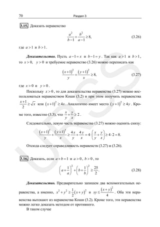 70

Раздел 3

3.15. Доказать неравенство
a2
b2
+
≥ 8,
b −1 a −1

(3.26)

где a > 1 и b > 1 .
Доказательство. Пусть a − 1 = x и b − 1 = y . Так как a > 1 и b > 1 ,
то x > 0, y > 0 и требуемое неравенство (3.26) можно переписать как

( x + 1)2 ( y + 1)2

≥ 8,

(3.27)

SS

+

y

x

R

где x > 0 и y > 0 .
Поскольку x > 0 , то для доказательства неравенства (3.27) можно воспользоваться неравенством Коши (3.2) и при этом получить неравенства
x +1
2
2
≥ x или ( x + 1) ≥ 4 x . Аналогично имеет место ( y + 1) ≥ 4 y . Кро2
x y
ме того, известно (3.3), что + ≥ 2 .
y x
Следовательно, левую часть неравенства (3.27) можно оценить снизу:

( x + 1)2 ( y + 1)2
y

+

x

≥

⎛ x y⎞
4x 4y
+
= 4 ⋅ ⎜ + ⎟ ≥ 4 ⋅ 2 = 8.
y
x
⎝ y x⎠

U

Отсюда следует справедливость неравенств (3.27) и (3.26).

3.16. Доказать, если a + b = 1 и a > 0 , b > 0 , то
2

2

1⎞ ⎛
1⎞
25
⎛
⎜a + ⎟ + ⎜b + ⎟ ≥ .
a⎠ ⎝
b⎠
2
⎝

(3.28)

Доказательство. Предварительно запишем два вспомогательных не-

( x + y)
1
. Оба эти нера( x + y )2 и xy ≤
2
4
венства вытекают из неравенства Коши (3.2). Кроме того, эти неравенства
можно легко доказать методом от противного.
В таком случае
2

равенства, а именно, x 2 + y 2 ≥

 