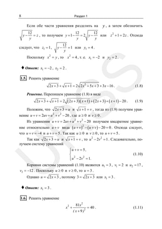 8

Раздел 1

Если обе части уравнения разделить на
y−

y , а затем обозначить

12
12
12
или
= z , то получаем y + 1 − = 2 y −
y
y
y

следует, что z1 = 1 ,

y−

2

z + 1 = 2 z . Отсюда

12
= 1 или y1 = 4 .
y

2

Поскольку x = y , то x 2 = 4 , т. е. x1 = −2 и y2 = 2 .
x1 = −2 , x2 = 2 .

SS

♦ Ответ:

1.5. Решить уравнение

2 x + 3 + x + 1 = 2 2 x 2 + 5 x + 3 + 3x − 16 .

(1.8)

Решение. Перепишем уравнение (1.8) в виде
2x + 3 + x +1 = 2

( 2 x + 3)( x + 1) + ( 2 x + 3) + ( x + 1) − 20 .

2x + 3 = u и

Положим, что

2

(1.9)

x + 1 = v , тогда из (1.9) получим урав-

2

нение u + v = 2uv + u + v − 20 , где u ≥ 0 и v ≥ 0 .

Из уравнения u + v = 2uv + u 2 + v 2 − 20 получаем квадратное уравнение относительно u + v вида ( u + v ) − ( u + v ) − 20 = 0 . Отсюда следует,
что u + v = −4 и u + v = 5 . Так как u ≥ 0 и v ≥ 0 , то u + v = 5 .

R

2

Так как 2 x + 3 = u и
лучаем систему уравнений

x + 1 = v , то u 2 − 2v 2 = 1 . Следовательно, по-

U

⎧u + v = 5 ,
⎪
(1.10)
⎨ 2
⎪ u − 2v 2 = 1 .
⎩
Корнями системы уравнений (1.10) являются u1 = 3 , v1 = 2 и u2 = 17 ,
v2 = −12 . Поскольку u ≥ 0 и v ≥ 0 , то u = 3 .

Однако u = 2 x + 3 , поэтому 3 = 2 x + 3 или x1 = 3 .

♦ Ответ:

x1 = 3 .

1.6. Решить уравнение
2

x +

81x 2
( x + 9 )2

= 40 .

(1.11)

 