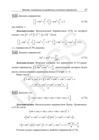 87

Методы, основанные на применении численных неравенств

3.43. Доказать неравенство
n

n

⎛1
⎛1
2 ⎞
2 ⎞
⎜ + sin x ⎟ + ⎜ + cos x ⎟ ≥ 2
2
2
⎝
⎠ ⎝
⎠

(3.70)

для любого x .
Доказательство. Воспользуемся неравенством (3.9), из которого

(

)

следует, что a n + b n ≥ 21− n ⋅ ( a + b ) . Тогда
n

n

n

n

⎞
x⎟ = 2 ,
⎠

SS

1
⎛1
⎛1
2 ⎞
2 ⎞
1− n ⎛ 1
2
2
⎜ + sin x ⎟ + ⎜ + cos x ⎟ ≥ 2 ⋅ ⎜ + sin x + + cos
2
⎝2
⎠ ⎝2
⎠
⎝2
т. е. неравенство (3.70) доказано.

3.44. Доказать неравенство

27
.
(3.71)
256
Доказательство. Нетрудно показать, что неравенство (3.71) равно3
сильно неравенству 4 3 sin 2 x ⋅ cos6 x ≤ , доказательство которого будем
4
вести с использованием неравенства Коши (3.1) при n = 4 .
Имеет место
2

6

R

sin x ⋅ cos x ≤

4

2

6

3 sin x ⋅ cos x =
≤

4

2

2

2

2

2

3 sin x ⋅ cos x ⋅ cos x ⋅ cos x ≤
2

2

2

3 sin x + cos x + cos x + cos x 3
= .
4
4

U

3.45. Доказать, что
−

3
3
≤ sin x ⋅ cos y + sin y ⋅ cos z + sin z ⋅ cos x ≤ .
2
2

(3.72)

Доказательство. Воспользуемся неравенством Коши—Буняковского (3.8), тогда

( sin x ⋅ cos y + sin y ⋅ cos z + sin z ⋅ cos x )2 ≤

(

)(

)

≤ sin 2 x + sin 2 y + cos 2 x ⋅ cos 2 y + cos 2 z + sin 2 z =

(

)(

)

2

sin 2 y 9
≤ .
4
4
Отсюда следует справедливость двойного неравенства (3.72).
2

2

2

2

= 1 + sin y ⋅ 1 + cos y = 2 + sin y ⋅ cos y = 2 +

 