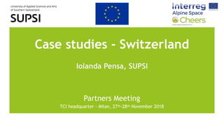 Case studies - Switzerland
Iolanda Pensa, SUPSI
Partners Meeting
TCI headquarter - Milan, 27th-28th November 2018
 