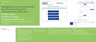 Scuola universitaria professionale della Svizzera italiana
Dipartimento tecnologie innovative




Reingegnerizzazione e progettazione
del software per la gestione
del mansionario collaboratori
Raffaele Iovino
Bachelor of Science                                                                                                                                                                                                                                                                                                                              Fig. 2. Prototipo finale - Inserimento di un collaboratore




in Ingegneria informatica
Approfondimento in Architetture e sistemi software di rete                                                                                                      Fig. 1. Primo prototipo - Selezione del tipo di operazione




Relatore: Giambattista Ravano
Correlatore: Andrea Graf
                                                                                                                                                                                                                                                                                             Fig. 3. Prototipo finale – Assegnazione dei corsi




Raffaele Iovino                                              Abstract                                                        Obiettivi                                                                     Descrizione                                                                                      Conclusioni
raffaele.iovino@student.supsi.ch                             I dati delle attività che un collaboratore deve svolgere        ◆◆ Ristrutturare correttamente la base di dati.                               L’applicazione è stata sviluppata utilizzando un approccio prototipale. Essa è com-              Gli obiettivi prefissati sono stati raggiunti. Il lavoro si è svolto nelle seguenti fasi:
                                                             all’interno di una Scuola universitaria professionale neces-    ◆◆ Progettare un’interfaccia di buona usabilità.                              posta da diversi form FileMaker che permettono l’accesso ai record memorizzati                   ◆◆ Studio dell’applicativo sviluppato in precedenza.
                                                             sitano di una base dati ben strutturata che contenga e ge-      ◆◆ Realizzare un prototipo funzionante.                                       nel database sottostante. Inoltre essi  utilizzano degli script creati appositamente             ◆◆ Progettazione della nuova base dei dati.
                                                             stisca tali informazioni nel modo più efficiente possibile.     ◆◆ Progettare e realizzare i test funzionali e tecnici.                       in modo che il tutto funzioni in maniera corretta. Per tutti i form e menu presenti              ◆◆ Studio del software necessario allo sviluppo dell’applicazione.
                                                             Lo scopo di questo progetto è quello di creare un’applica-                                                                                    nell’applicazione si è usato lo stesso stile in modo che l’applicazione abbia sempre lo          ◆◆ Realizzazione, test e prelievo dei dati dal database vecchio.
                                                             zione che permetta di manipolare i dati relativi:                                                                                             stesso look&feel. L’applicativo utilizza dati prelevati dal database usato dalla vecchia         L’insegnamento più importante derivante dal progetto è la necessità di mantenere
                                                             ◆◆ alle mansioni che possono essere di docenza o non                                                                                          implementazione.                                                                                 uno stretto contatto con l’utente finale in modo da soddisfare le sue esigenze.
                                                             ◆◆ ai vari collaboratori della SUPSI
                                                             ◆◆ ad altre informazioni di una scuola quali aule o unità/
                                                                  istituto.
                                                             Inoltre deve essere possibile assegnare le mansioni ad un
                                                             collaboratore rispettando la sua percentuale di contratto
                                                             lavorativo. Il lavoro parte da un’applicazione esistente svi-
                                                             luppata dall’ ing. Renato Pamini.
 
