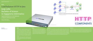 Scuola universitaria professionale della Svizzera italiana
Dipartimento tecnologie innovative




Load-balancer HTTP in Java
Josip Lebic
Bachelor of Science
in Ingegneria informatica                                                                                                                                                                                                                        Fig. 1. Architettura tipica del Load-balancing



Approfondimento in Architetture
e sistemi software di rete
Relatore: Raffaello Giulietti
Correlatore: Sandro Pedrazzini




                                                                                                                                                                                                      Fig. 3. Load-balancer della Cisco System                                                                        Fig. 2. Logo della libreria Apache HttpComponents




Josip Lebic                                                  Abstract                                                      Obiettivi                                                      Descrizione                                                                                             Conclusioni
josip.lebic@gmail.com                                        L’utilizzo sempre più intenso di internet, sia in ambito      ◆◆ Familiarizzarsi con moderne librerie di program-            L’applicazione è stata sviluppata con l’ambiente di sviluppo Eclipse, si basa sulla piat-               I risultati ottenuti hanno portato alla realizzazione di un Load-balancer funzionan-
                                                             commerciale sia in quello multimediale, porta a cer-             mazione concorrente e dei modelli soggiacenti.              taforma Java SE e sulla libreria Apache HttpComponents. I dati sui server sono con-                     te, in grado di soddisfare il meccanismo di Load-balancing per il protocollo HTTP/1.1.
                                                             care delle soluzioni per aumentare la scalabilità, l’af-      ◆◆ Approfondire le conoscenze sulla programmazione ◆           tenuti dentro un file e vengono elaborati per identificare e stabilire le connessioni                   L’applicativo sviluppato è molto rudimentale in quanto la configurazione del Load-
                                                             fidabilità e la velocità nella fornitura dei servizi. Una        di rete, in particolare sui socket e sul protocollo HTTP.   con i server. L’applicazione cattura le richieste provenienti dai client e le reindirizza ai            balancer è unica e necessiterebbe di ulteriori caratteristiche per renderlo maggior-
                                                             delle tecniche utilizzate per riuscire in questi obiettivi◆   ◆◆ Costruire software robusto sul piano della tolleranza       server equilibrando il carico di lavoro di ogni server presente nel cluster. La robustezza              mente personalizzabile al fine di soddisfare anche configurazioni specifiche.
                                                             è quella del Load-balancing, una tecnica che consiste            a interruzioni e sul piano della gestione delle risorse.    e la tolleranza a errori e cadute di connessione permettono un aumento dell’affida-
                                                             nel distribuire il carico di un servizio su un cluster di     ◆◆ Supportare la versione 1.1 del protocollo HTTP.             bilità dell’architettura nel suo insieme. Attraverso la programmazione concorrente si
                                                             server al fine di ottenere il carico globale, proveniente                                                                    è giunti a una realizzazione che utilizza le risorse solo quando se ne ha bisogno.
                                                             da più client (p.es.: browser), equamente suddiviso su
                                                             più server.   
                                                             Il progetto svolto consiste nello sviluppare un Load-
                                                             balancer per il protocollo HTTP/1.1 in Java, indipenden-
                                                             te dalla piattaforma, che funga da proxy trasparente
                                                             sul lato server.
 