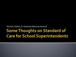 Some Thoughts on Standard of Care for School Superintendents David A. Stolier, Sr. Assistant Attorney General 