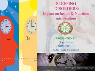 SLEEPING
DISORDERS:
Impact on health & Nutrition
interventions
PRESENTED BY:
Supta Sarkar
HHM-2013-10
M.Sc Foods & Nutrition
 