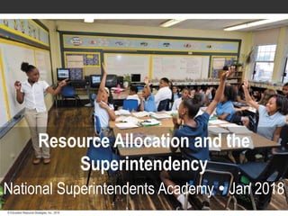 © Education Resource Strategies, Inc., 2013© Education Resource Strategies, Inc., 2016
Resource Allocation and the
Superintendency
National Superintendents Academy  Jan 2018
 