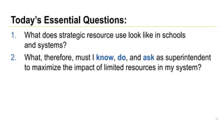 Today’s Essential Questions:
1. What does strategic resource use look like in schools
and systems?
2. What, therefore, must I know, do, and ask as superintendent
to maximize the impact of limited resources in my system?
77
 