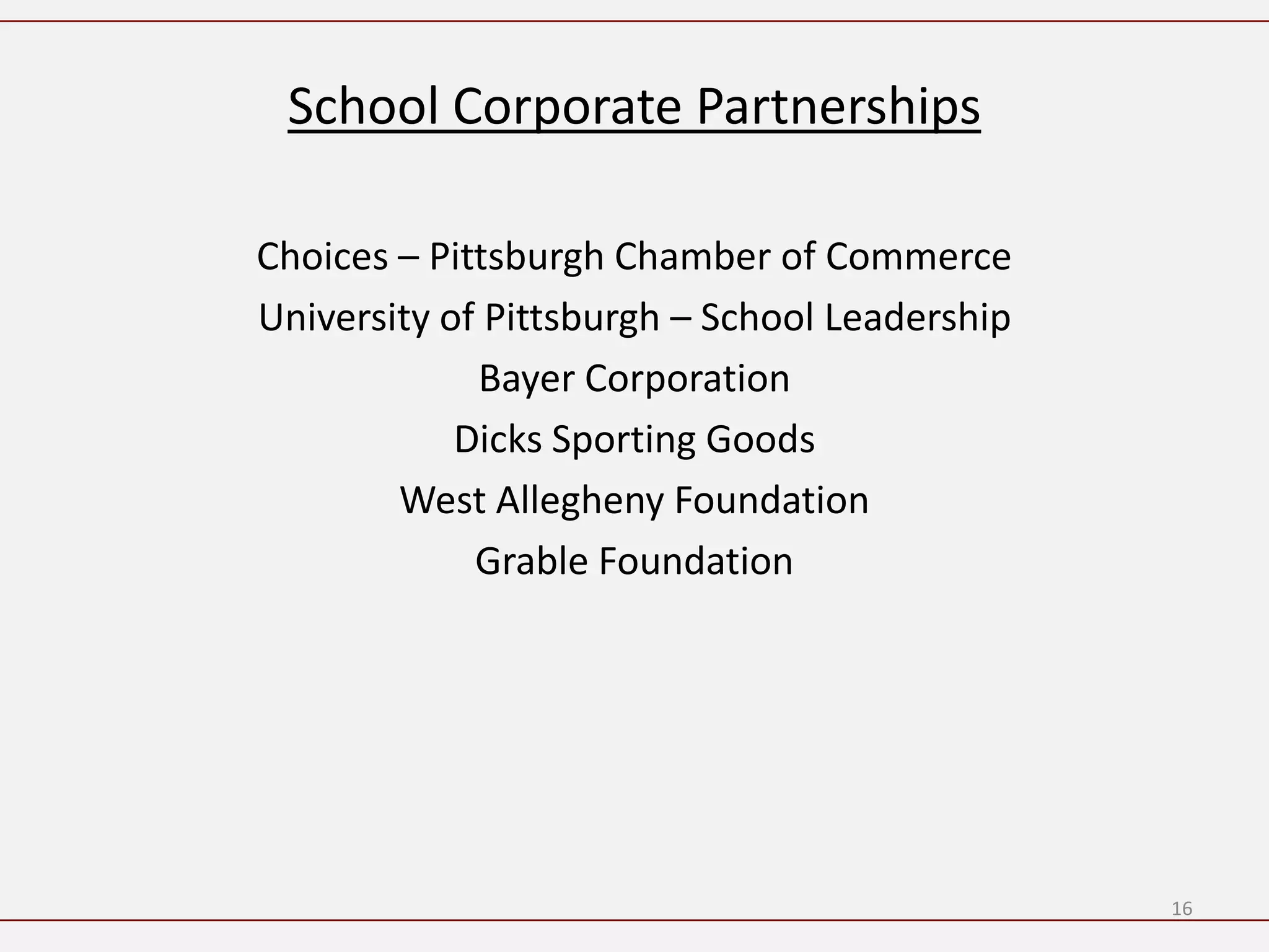 School Corporate Partnerships

Choices – Pittsburgh Chamber of Commerce
University of Pittsburgh – School Leadership
             Bayer Corporation
            Dicks Sporting Goods
        West Allegheny Foundation
             Grable Foundation




                                               16
 