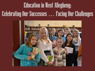 Education in West Allegheny:
Celebrating Our Successes . . . Facing Our Challenges
 