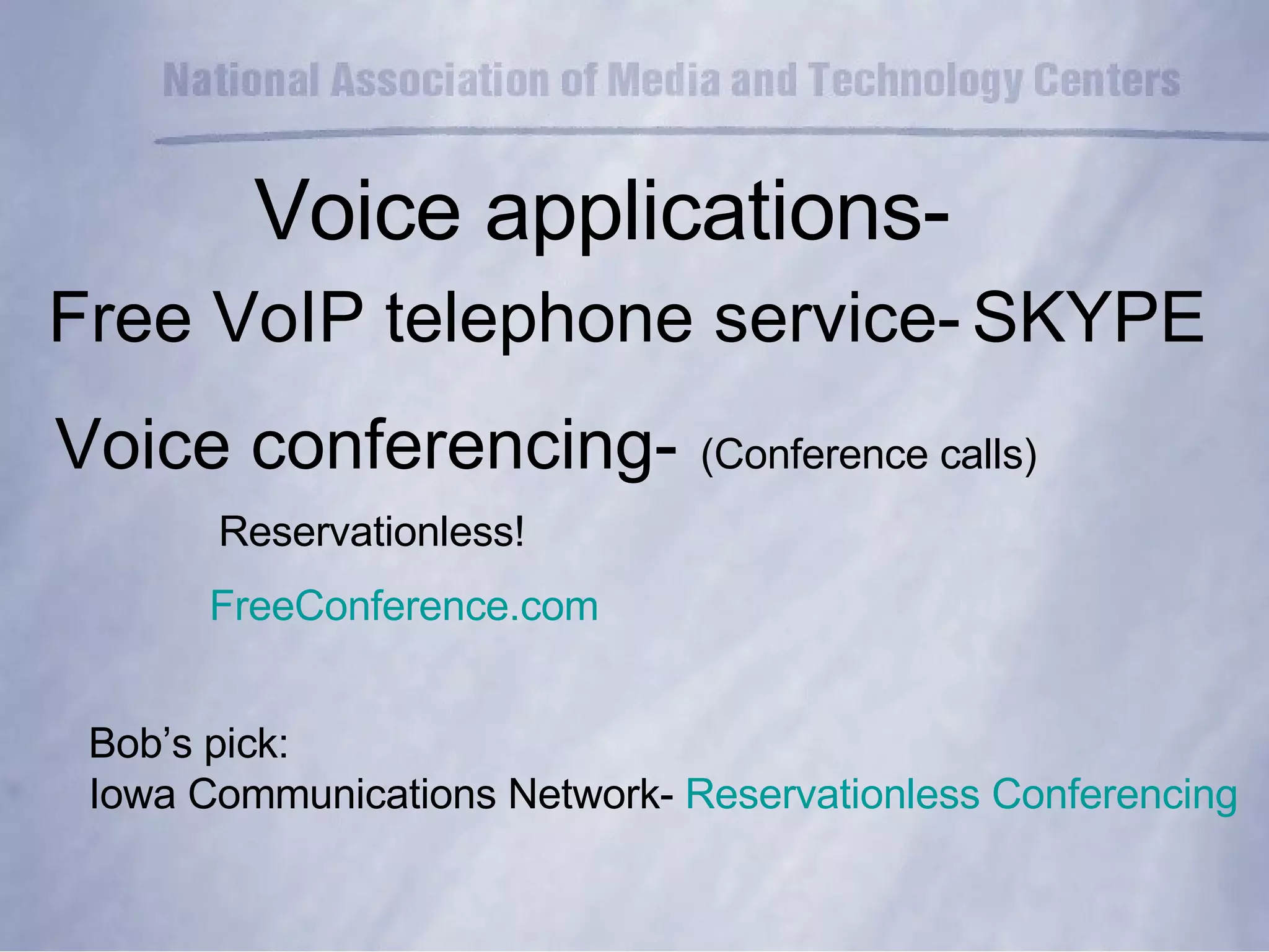 Voice conferencing-   (Conference calls) Reservationless! FreeConference.com Bob’s pick: Iowa Communications Network-  Reservationless Conferencing Voice applications- Free VoIP telephone service-   SKYPE 