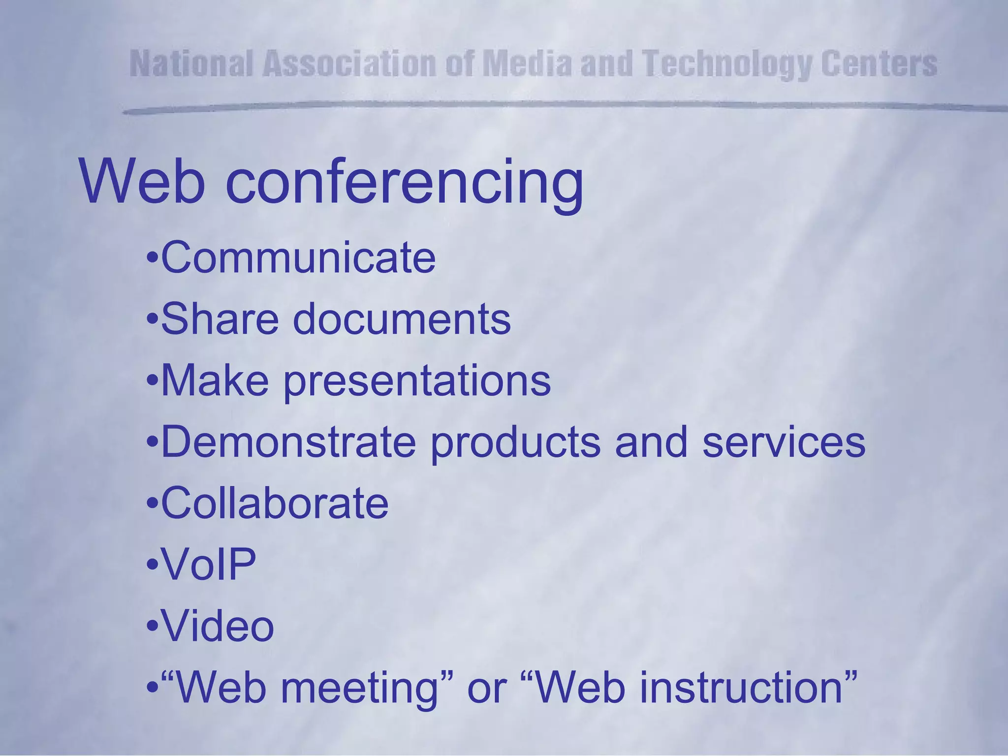 Web conferencing Communicate Share documents Make presentations Demonstrate products and services Collaborate VoIP Video “ Web meeting” or “Web instruction” 