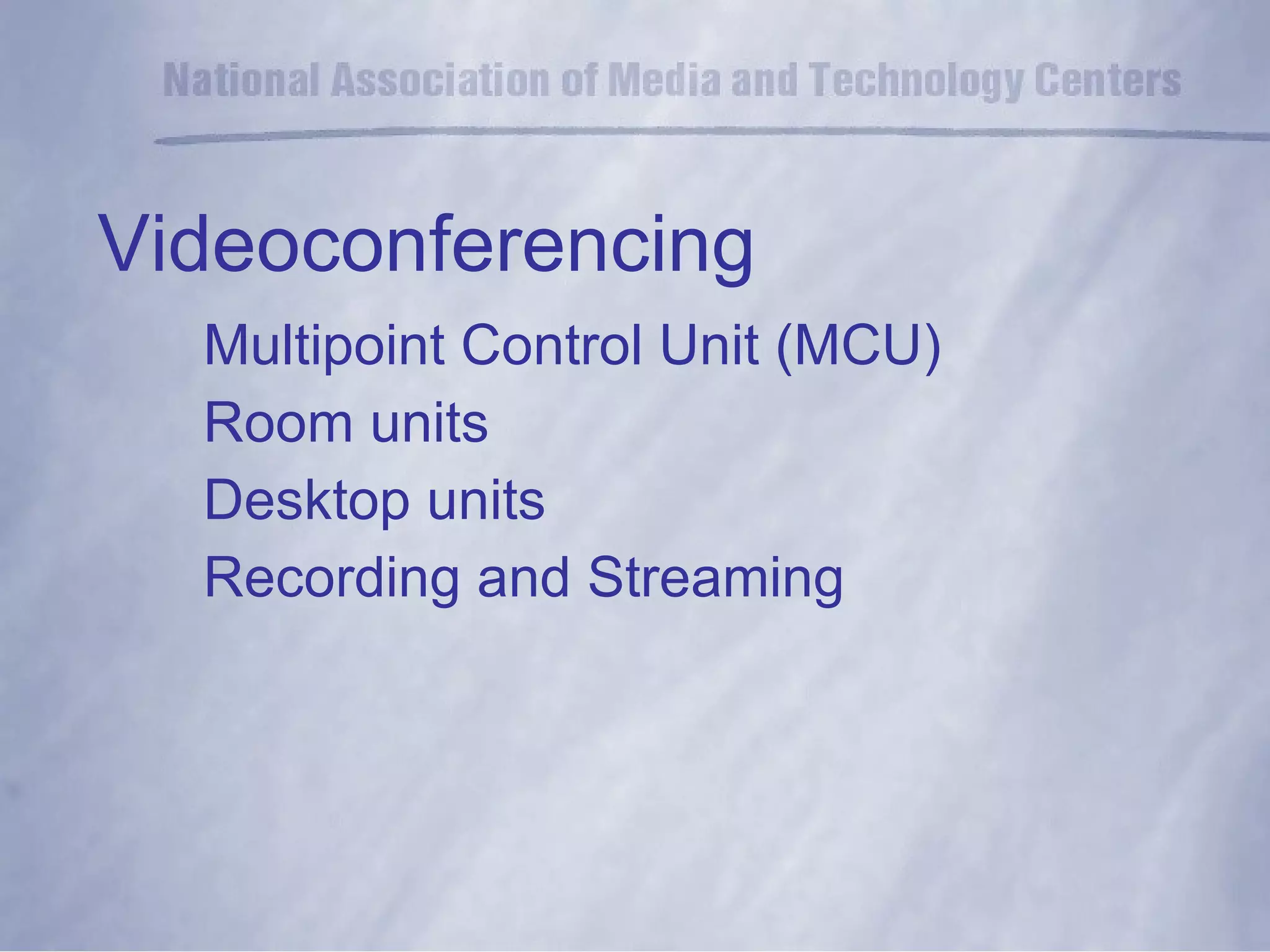 Videoconferencing Multipoint Control Unit (MCU) Room units Desktop units Recording and Streaming 