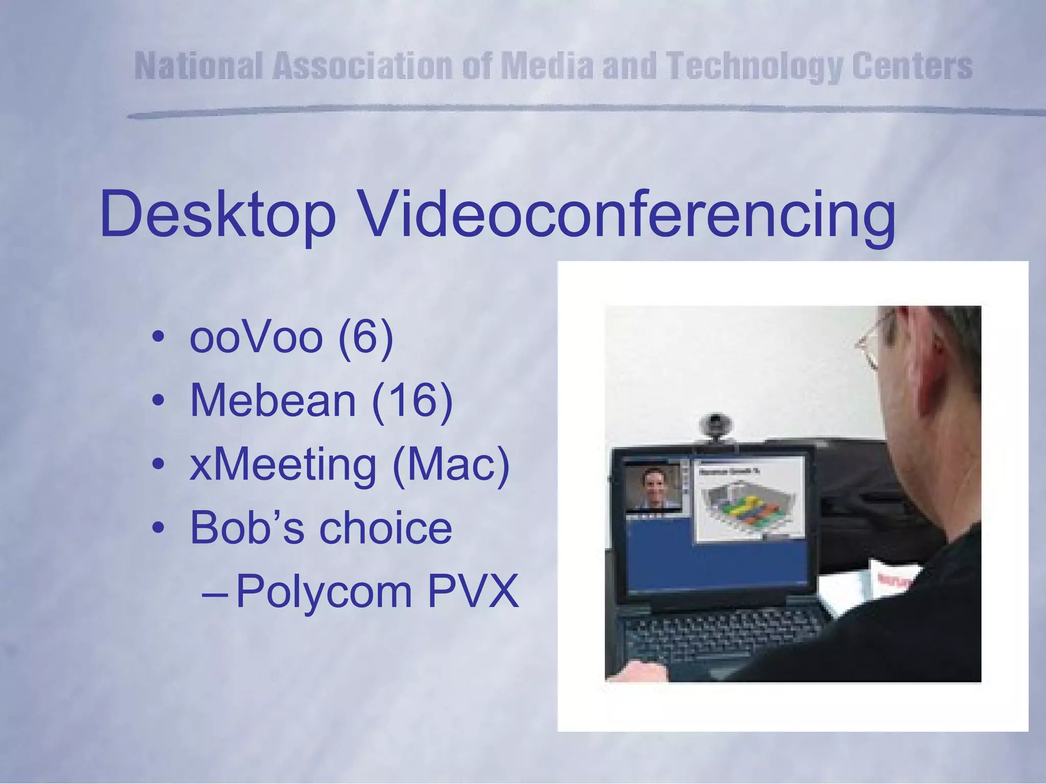 Desktop Videoconferencing ooVoo (6) Mebean (16) xMeeting (Mac) Bob’s choice  Polycom PVX 