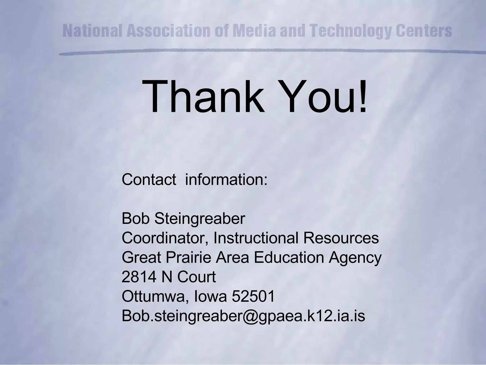 Thank You! Contact  information: Bob Steingreaber Coordinator, Instructional Resources Great Prairie Area Education Agency 2814 N Court Ottumwa, Iowa 52501 [email_address] 