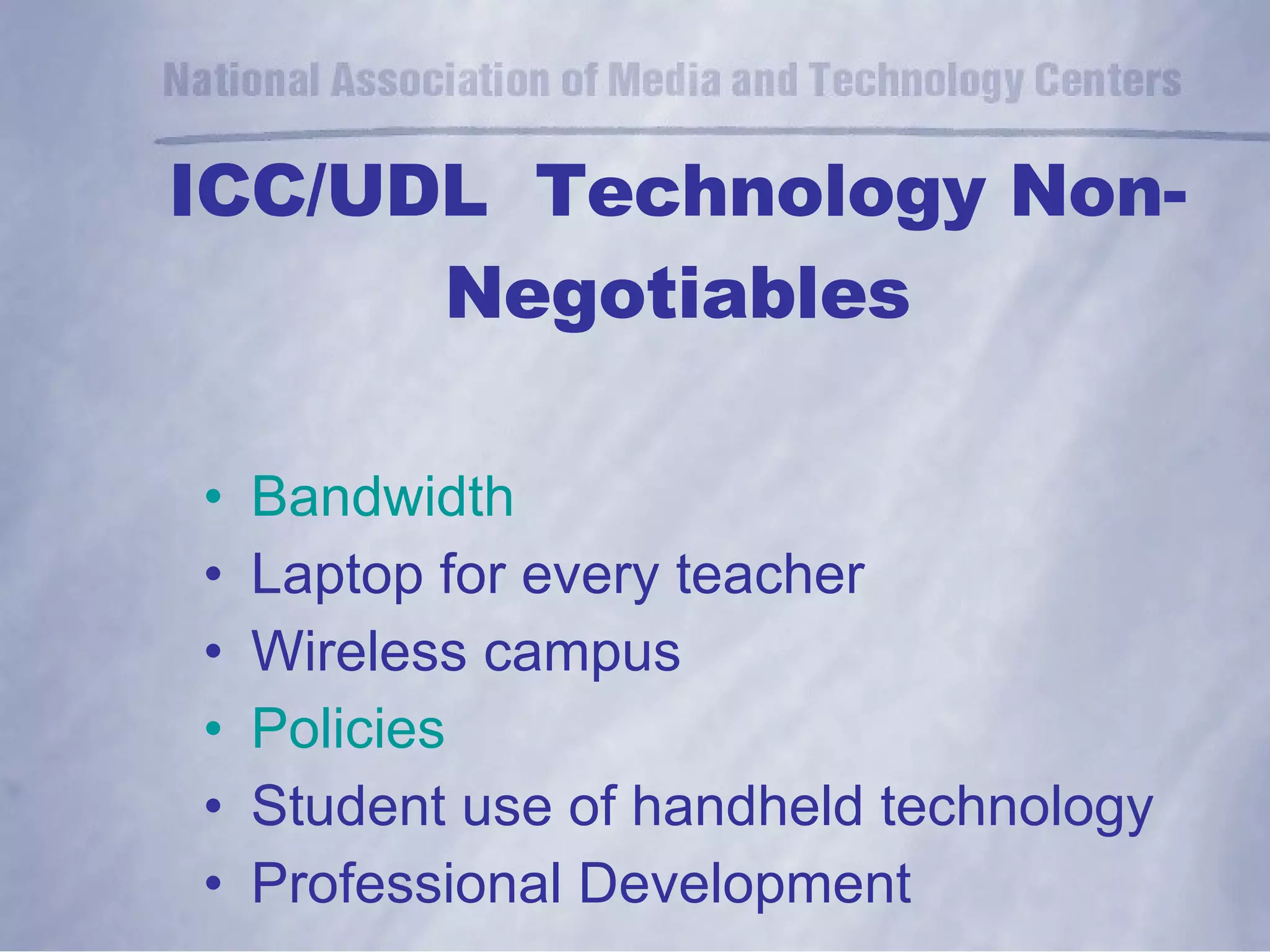 Bandwidth Laptop for every teacher Wireless campus Policies Student use of handheld technology Professional Development ICC/UDL  Technology Non-Negotiables 