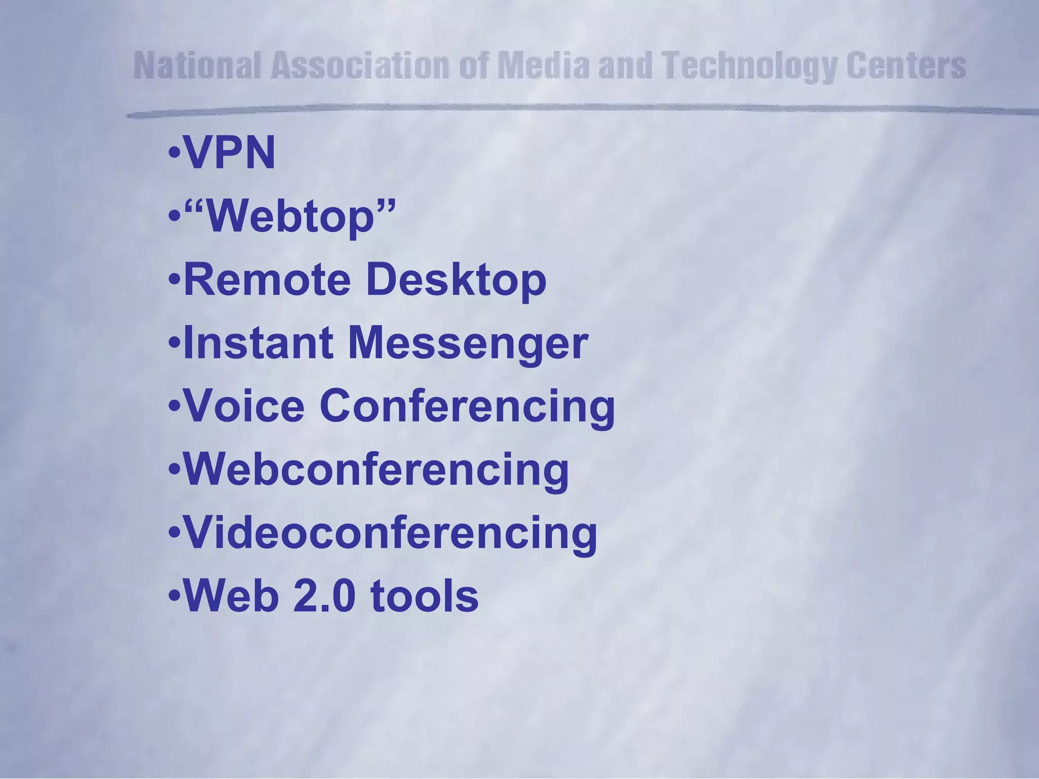 VPN “ Webtop” Remote Desktop Instant Messenger Voice Conferencing Webconferencing Videoconferencing Web 2.0 tools 