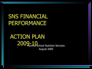 SNS FINANCIAL PERFORMANCE   ACTION PLAN   2009-10 Henrico School Nutrition Services August 2009 